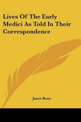 Lives of the Early Medici as Told in Their Correspondence on Paperback