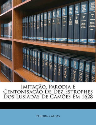 Imitao, Parodia E Centonisao de Dez Estrophes DOS Lusiadas de Cames Em 1628 on Paperback by Pereira-Caldas