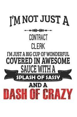 I'm Not Just A Contract Clerk I'm Just A Big Cup Of Wonderful Covered In Awesome Sauce With A Splash Of Sassy And A Dash Of Crazy by Creacom Notebooks