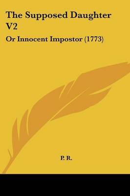 The Supposed Daughter V2: Or Innocent Impostor (1773) on Paperback by P R