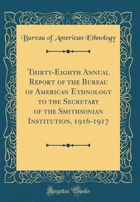 Thirty-Eighth Annual Report of the Bureau of American Ethnology to the Secretary of the Smithsonian Institution, 1916-1917 (Classic Reprint) by Bureau of American Ethnology image