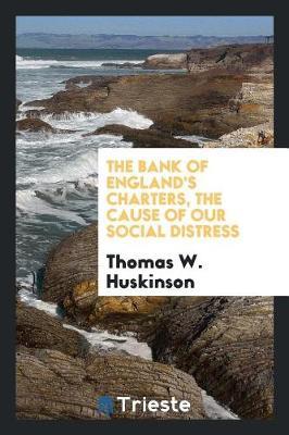 The Bank of England's Charters, the Cause of Our Social Distress by Thomas W Huskinson image