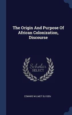 The Origin and Purpose of African Colonization, Discourse by Edward Wilmot Blyden image