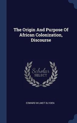 The Origin and Purpose of African Colonization, Discourse on Hardback by Edward Wilmot Blyden