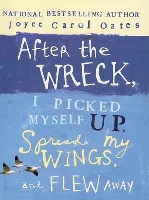 After the Wreck, I Picked Myself Up, Spread My Wings, and Flew Away on Hardback by Professor of Humanities Joyce Carol Oates (Princeton University)