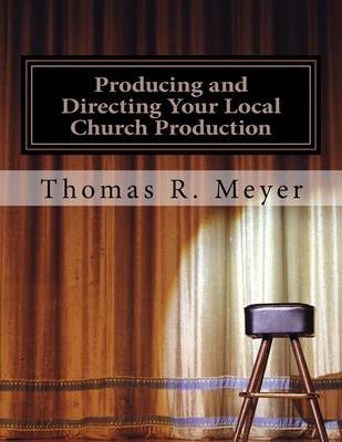 Producing and Directing Your Local Church Production on Paperback by Thomas R Meyer