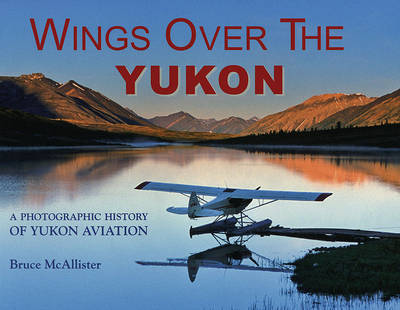 Wings Over the Yukon: A Photographic History of Yukon Aviation on Paperback by Bruce McAllister