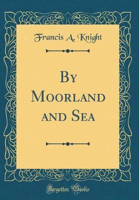 By Moorland and Sea (Classic Reprint) by Francis A Knight image