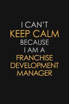 I Can't Keep Calm Because I Am A Franchise Development Manager by Blue Stone Publishers image