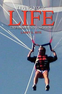 Living Your Life Like There is No Tomorrow by Larry L. Hite image