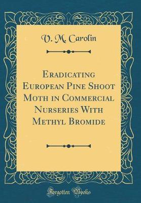 Eradicating European Pine Shoot Moth in Commercial Nurseries with Methyl Bromide (Classic Reprint) by Valentine M Carolin image