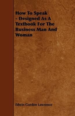 How To Speak - Designed As A Textbook For The Business Man And Woman by Edwin Gordon Lawrence image