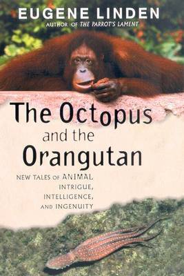 The Octopus and the Orangutan: New Tales of Animal Intrigue, Intelligence, and Ingenuity by Eugene Linden image