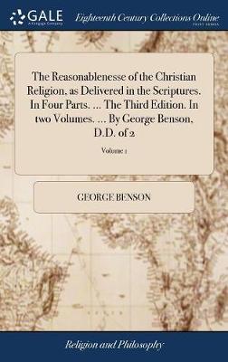 The Reasonablenesse of the Christian Religion, as Delivered in the Scriptures. in Four Parts. ... the Third Edition. in Two Volumes. ... by George Benson, D.D. of 2; Volume 1 by George Benson image
