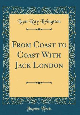 From Coast to Coast with Jack London (Classic Reprint) by Leon Ray Livingston image