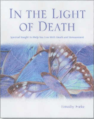 In the Light of Death: Spiritual Insights to Help You Live with Death and Bereavement by Timothy Freke image