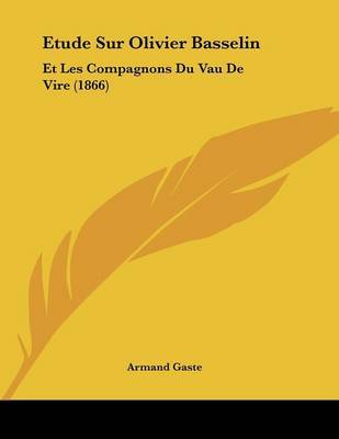 Etude Sur Olivier Basselin: Et Les Compagnons Du Vau de Vire (1866) by Armand Gaste image