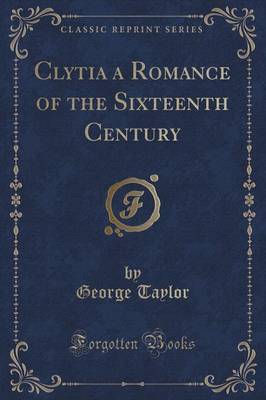 Clytia a Romance of the Sixteenth Century (Classic Reprint) by George Taylor image