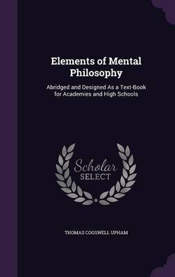 Elements of Mental Philosophy on Hardback by Thomas Cogswell Upham