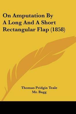 On Amputation By A Long And A Short Rectangular Flap (1858) on Paperback by Thomas Pridgin Teale