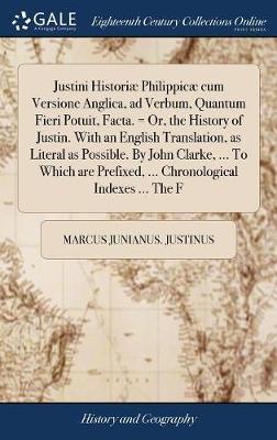 Justini Histori� Philippic� Cum Versione Anglica, Ad Verbum, Quantum Fieri Potuit, Facta. = Or, the History of Justin. with an English Translation, as Literal as Possible. by John Clarke, ... to Which Are Prefixed, ... Chronological Indexes ... the F by Marcus Junianus Justinus image