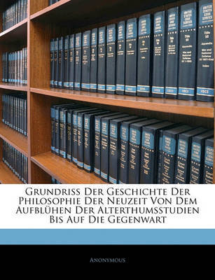 Grundriss Der Geschichte Der Philosophie Der Neuzeit Von Dem Aufblhen Der Alterthumsstudien Bis Auf Die Gegenwart on Paperback by * Anonymous