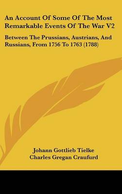 An Account Of Some Of The Most Remarkable Events Of The War V2: Between The Prussians, Austrians, And Russians, From 1756 To 1763 (1788) by Johann Gottlieb Tielke image