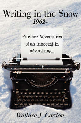 Writing in the Snow, 1962-: Further Adventures of an Innocent in Advertising... by Wallace J. Gordon image