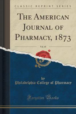 The American Journal of Pharmacy, 1873, Vol. 45 (Classic Reprint) by Philadelphia College of Pharmacy image