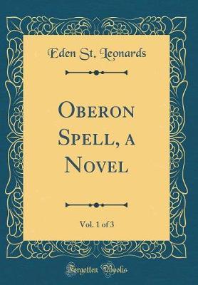 Oberon Spell, a Novel, Vol. 1 of 3 (Classic Reprint) by Eden St Leonards image