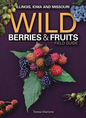 Wild Berries & Fruits Field Guide of Illinois, Iowa and Missouri by Teresa Marrone