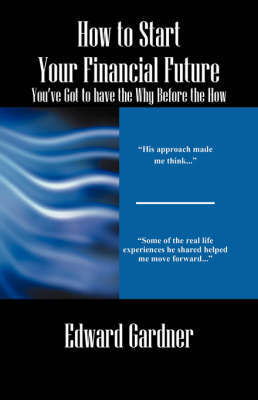 How to Start Your Financial Future - You've Got to Have the Why Before the How by Edward Gardner image