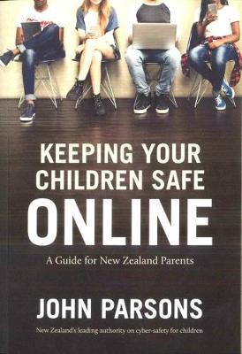 Keeping Your Children Safe Online: A guide for New Zealand parents by John Parsons image