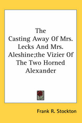 The Casting Away Of Mrs. Lecks And Mrs. Aleshine;the Vizier Of The Two Horned Alexander by Frank .R.Stockton image