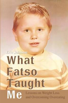 What Fatso Taught Me: Lessons on Weight Loss and Overcoming Overeating by Eric Johnson image