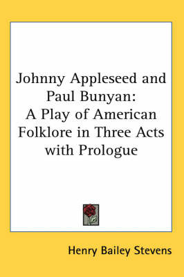 Johnny Appleseed and Paul Bunyan: A Play of American Folklore in Three Acts with Prologue on Paperback by Henry Bailey Stevens