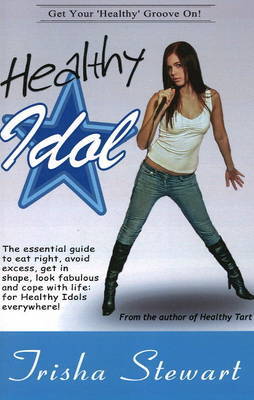 Healthy Idol: The Essential Guide to Eat Right, Avoid Excess, Get in Shape, Look Fabulous, and Cope with Life for Healthy Idols Everywhere by Trisha Stewart image