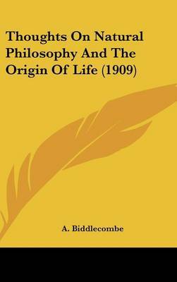 Thoughts on Natural Philosophy and the Origin of Life (1909) on Hardback by A. Biddlecombe