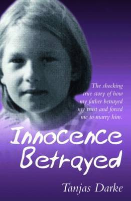 Innocence Betrayed: The Shocking True Story of How My Father Betrayed My Trust and Forced Me to Marry Him by Tanjas Darke image