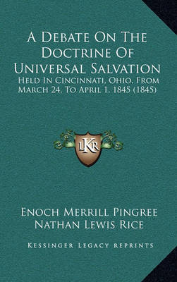 A Debate on the Doctrine of Universal Salvation: Held in Cincinnati, Ohio, from March 24, to April 1, 1845 (1845) on Hardback by Enoch Merrill Pingree