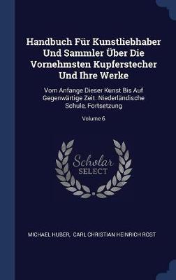 Handbuch Fï¿½r Kunstliebhaber Und Sammler ï¿½ber Die Vornehmsten Kupferstecher Und Ihre Werke on Hardback by Michael Huber