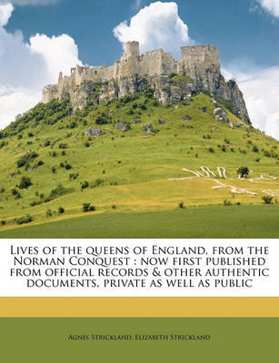 Lives of the Queens of England, from the Norman Conquest: Now First Published from Official Records & Other Authentic Documents, Private as Well as Public Volume 4 on Paperback by Agnes Strickland