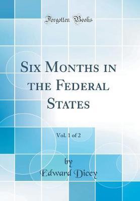 Six Months in the Federal States, Vol. 1 of 2 (Classic Reprint) by Edward Dicey image