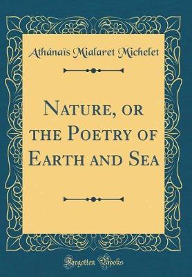 Nature, or the Poetry of Earth and Sea (Classic Reprint) by Athanais Mialaret Michelet image