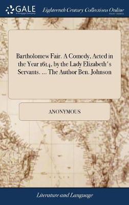 Bartholomew Fair. a Comedy, Acted in the Year 1614, by the Lady Elizabeth's Servants. ... the Author Ben. Johnson image