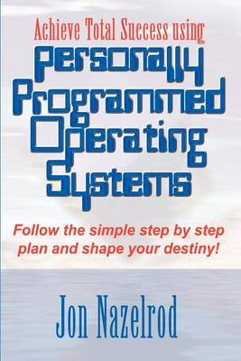 Achieve Total Success Using Personally Programmed Operating Systems: Follow the Simple Step by Step Plan and Shape Your Destiny! by Jon Nazelrod image