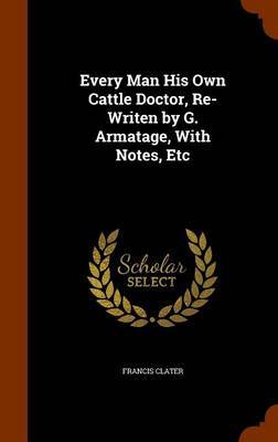 Every Man His Own Cattle Doctor, Re-Writen by G. Armatage, with Notes, Etc by Francis Clater image