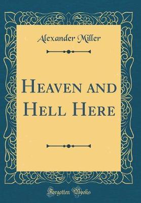 Heaven and Hell Here (Classic Reprint) by Alexander Miller image