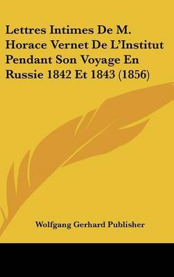 Lettres Intimes de M. Horace Vernet de L'Institut Pendant Son Voyage En Russie 1842 Et 1843 (1856) by Gerhard Publisher Wolfgang Gerhard Publisher image