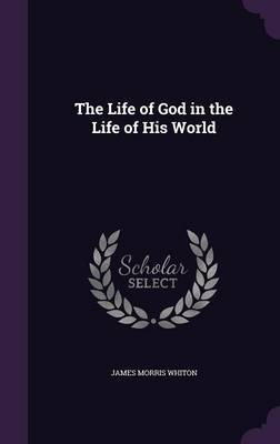The Life of God in the Life of His World by James Morris Whiton image